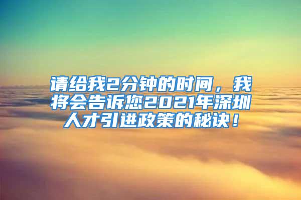 請給我2分鐘的時(shí)間，我將會(huì)告訴您2021年深圳人才引進(jìn)政策的秘訣！