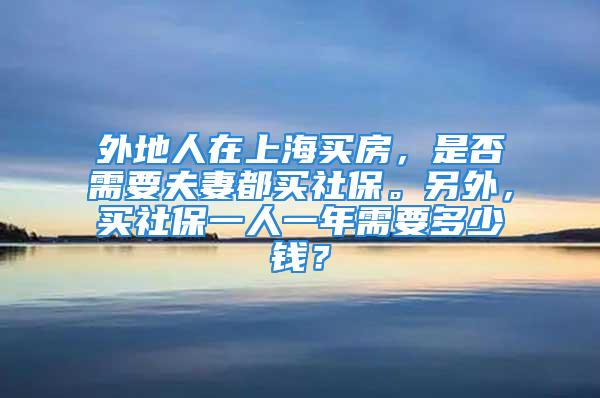 外地人在上海買房，是否需要夫妻都買社保。另外，買社保一人一年需要多少錢？