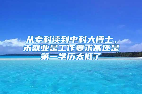 從專科讀到中科大博士，未就業(yè)是工作要求高還是第一學歷太低了