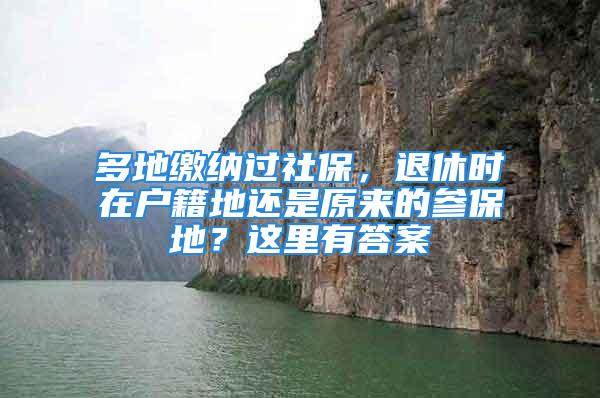 多地繳納過社保，退休時在戶籍地還是原來的參保地？這里有答案