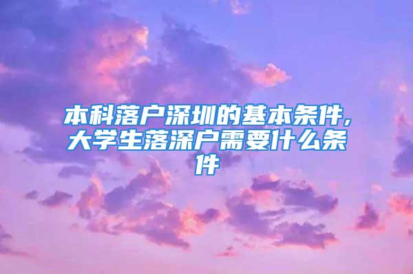 本科落戶深圳的基本條件,大學(xué)生落深戶需要什么條件