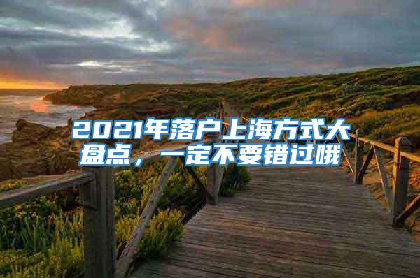 2021年落戶上海方式大盤點(diǎn)，一定不要錯(cuò)過哦