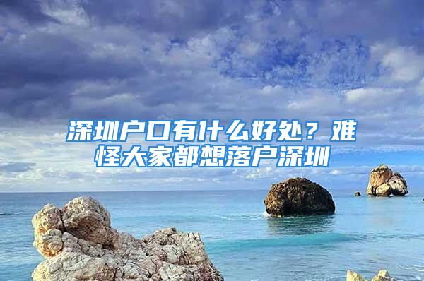 深圳戶口有什么好處？難怪大家都想落戶深圳