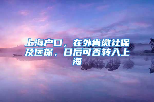 上海戶口，在外省繳社保及醫(yī)保，日后可否轉(zhuǎn)入上海