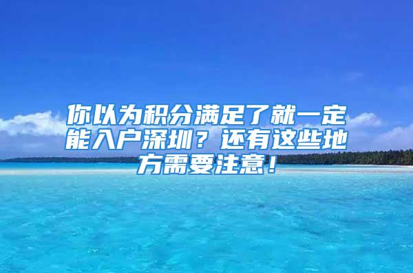 你以為積分滿足了就一定能入戶深圳？還有這些地方需要注意！