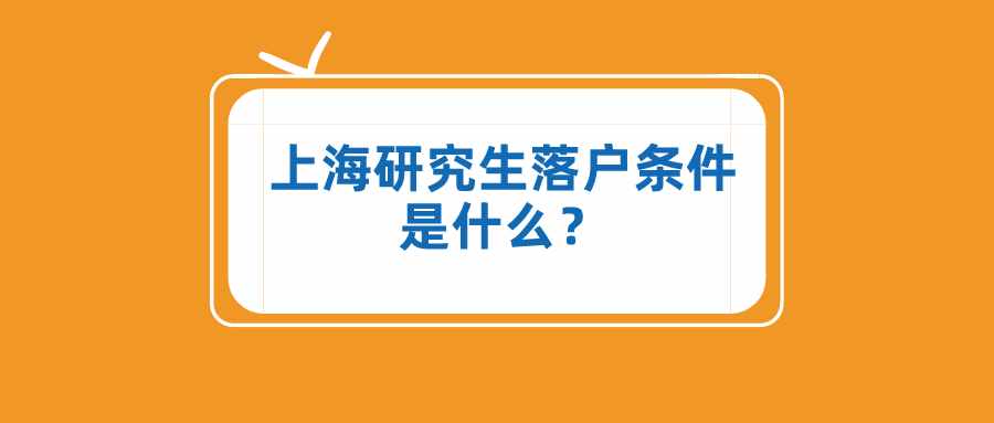 上海研究生落戶條件是什么？這些落戶方式，一般人不知道