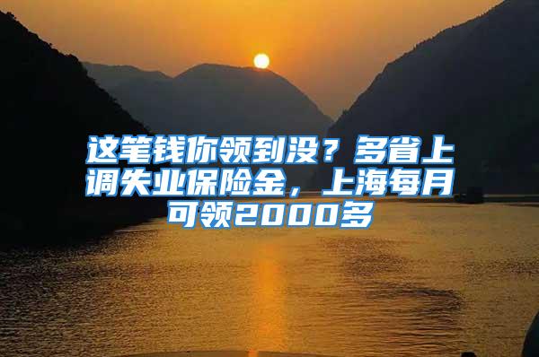 這筆錢你領(lǐng)到?jīng)]？多省上調(diào)失業(yè)保險(xiǎn)金，上海每月可領(lǐng)2000多