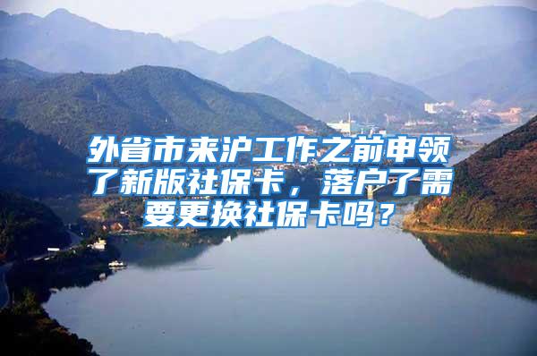 外省市來滬工作之前申領(lǐng)了新版社?？?，落戶了需要更換社?？▎?？