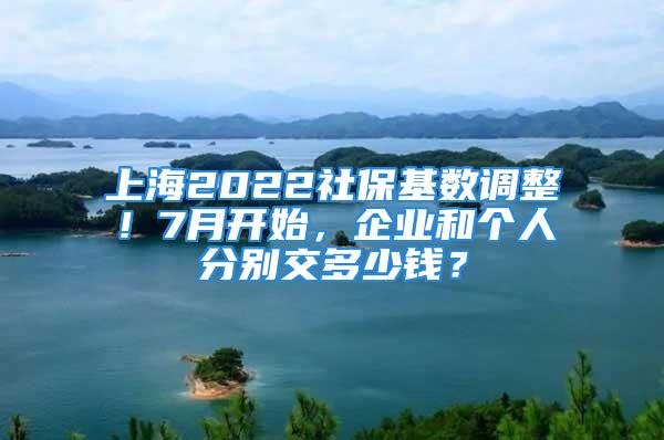 上海2022社保基數(shù)調(diào)整！7月開(kāi)始，企業(yè)和個(gè)人分別交多少錢？