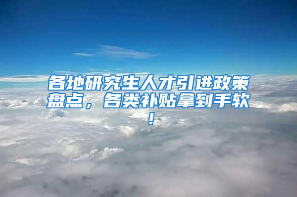 各地研究生人才引進(jìn)政策盤點，各類補貼拿到手軟！