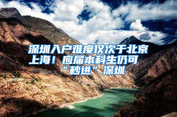 深圳入戶難度僅次于北京上海！應(yīng)屆本科生仍可“秒進(jìn)”深圳