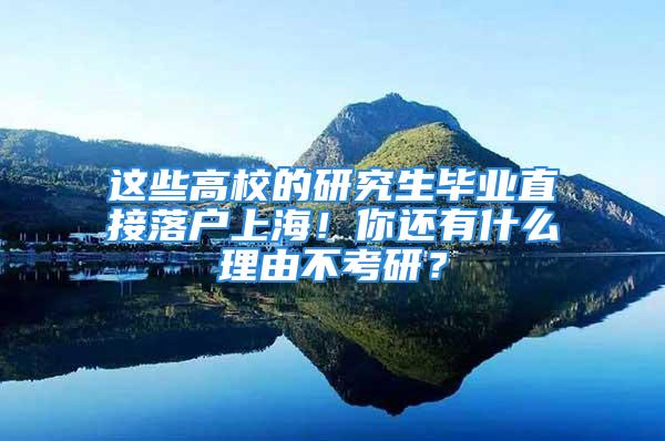 這些高校的研究生畢業(yè)直接落戶上海！你還有什么理由不考研？