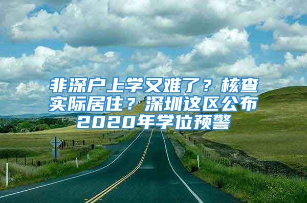 非深戶上學又難了？核查實際居住？深圳這區(qū)公布2020年學位預警