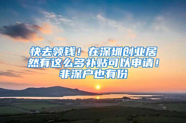 快去領(lǐng)錢(qián)！在深圳創(chuàng)業(yè)居然有這么多補(bǔ)貼可以申請(qǐng)！非深戶(hù)也有份