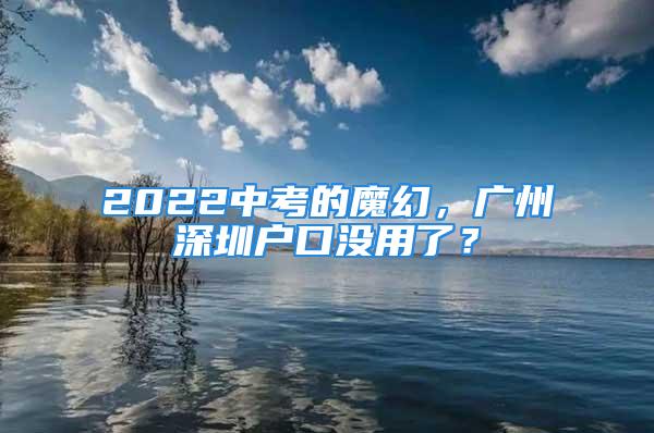 2022中考的魔幻，廣州深圳戶口沒用了？