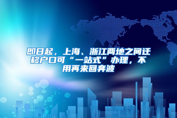 即日起，上海、浙江兩地之間遷移戶口可“一站式”辦理，不用再來(lái)回奔波