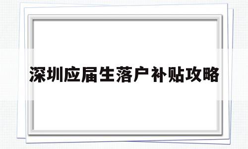 深圳應(yīng)屆生落戶補(bǔ)貼攻略(應(yīng)屆本科畢業(yè)生入戶深圳補(bǔ)貼) 應(yīng)屆畢業(yè)生入戶深圳