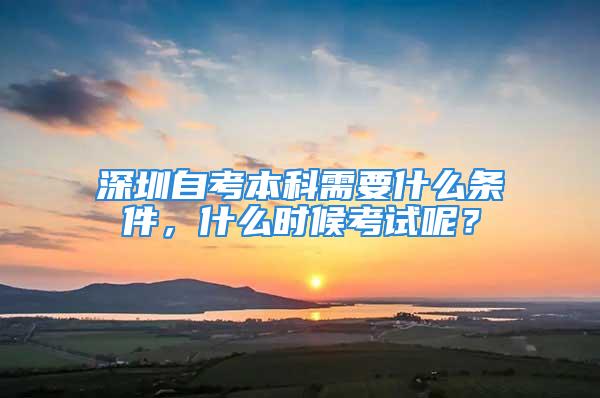 深圳自考本科需要什么條件，什么時(shí)候考試呢？