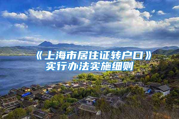 《上海市居住證轉(zhuǎn)戶口》實行辦法實施細則