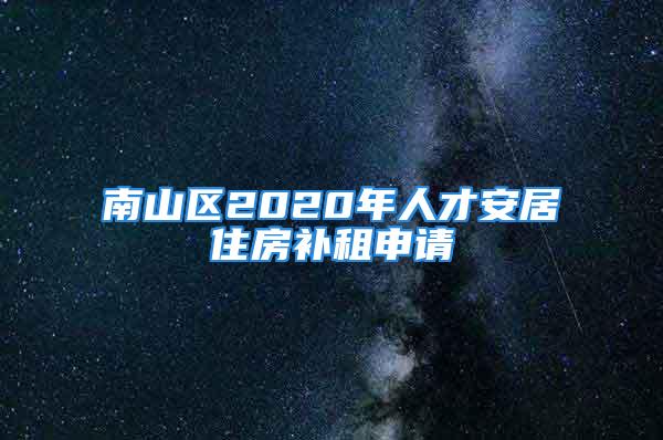 南山區(qū)2020年人才安居住房補(bǔ)租申請