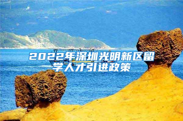 2022年深圳光明新區(qū)留學(xué)人才引進(jìn)政策