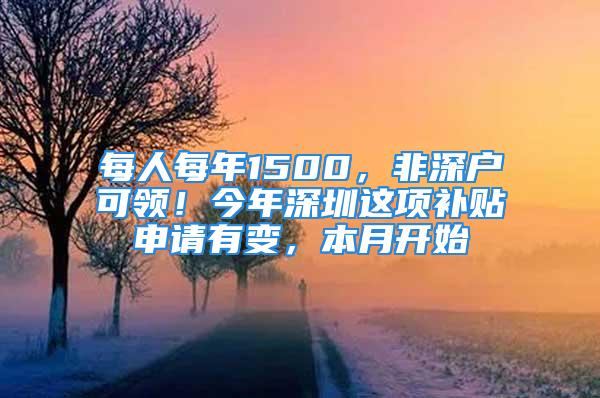 每人每年1500，非深戶可領(lǐng)！今年深圳這項(xiàng)補(bǔ)貼申請有變，本月開始