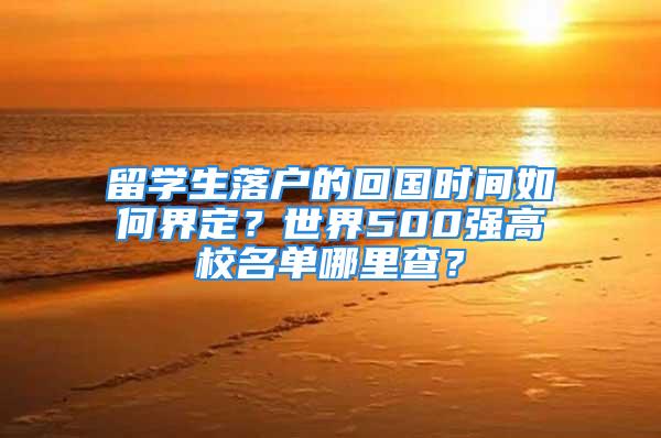 留學(xué)生落戶的回國時間如何界定？世界500強高校名單哪里查？