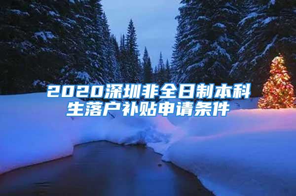 2020深圳非全日制本科生落戶補貼申請條件