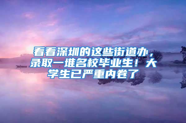 看看深圳的這些街道辦，錄取一堆名校畢業(yè)生！大學(xué)生已嚴(yán)重內(nèi)卷了