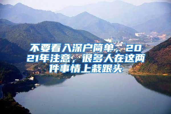 不要看入深戶簡單，2021年注意，很多人在這兩件事情上栽跟頭