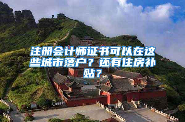 注冊會計師證書可以在這些城市落戶？還有住房補(bǔ)貼？