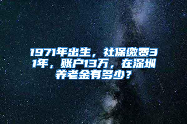 1971年出生，社保繳費31年，賬戶13萬，在深圳養(yǎng)老金有多少？