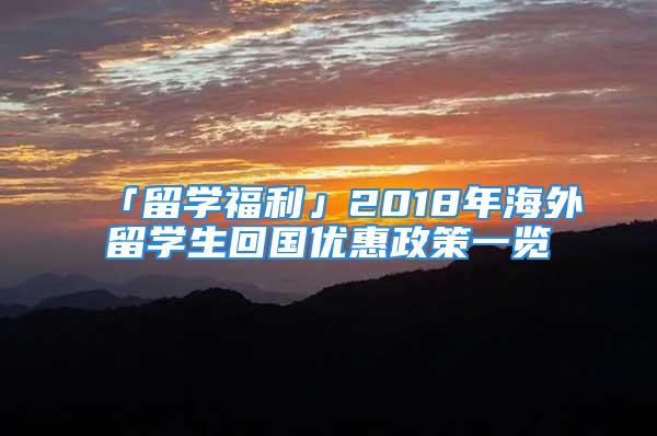 「留學福利」2018年海外留學生回國優(yōu)惠政策一覽