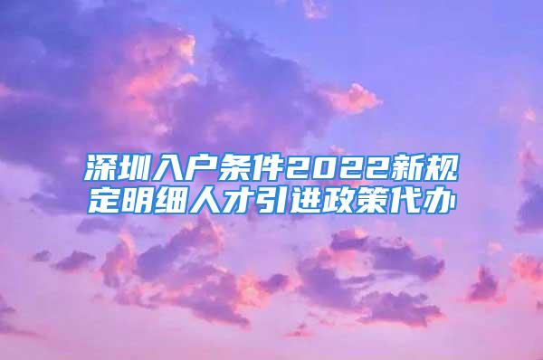 深圳入戶條件2022新規(guī)定明細(xì)人才引進政策代辦