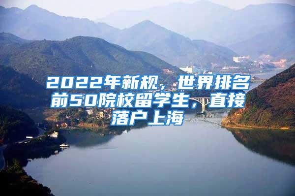 2022年新規(guī)，世界排名前50院校留學(xué)生，直接落戶上海