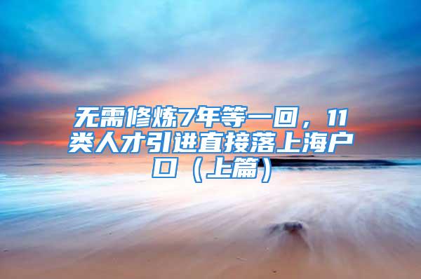 無(wú)需修煉7年等一回，11類人才引進(jìn)直接落上海戶口（上篇）