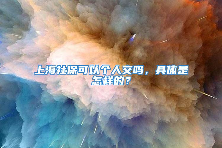 上海社保可以個人交嗎，具體是怎樣的？