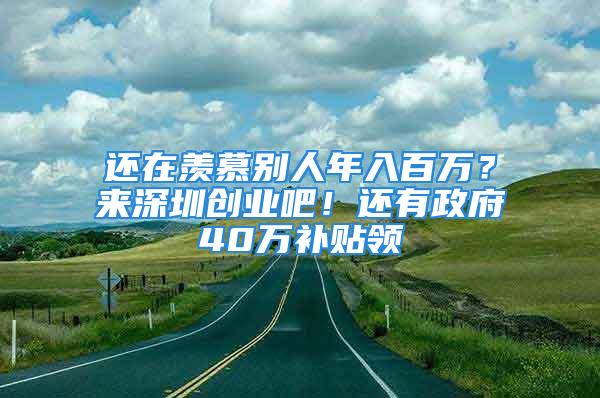 還在羨慕別人年入百萬(wàn)？來(lái)深圳創(chuàng)業(yè)吧！還有政府40萬(wàn)補(bǔ)貼領(lǐng)