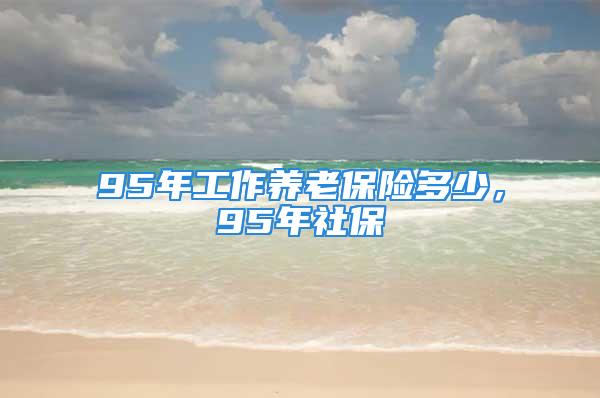 95年工作養(yǎng)老保險多少，95年社保