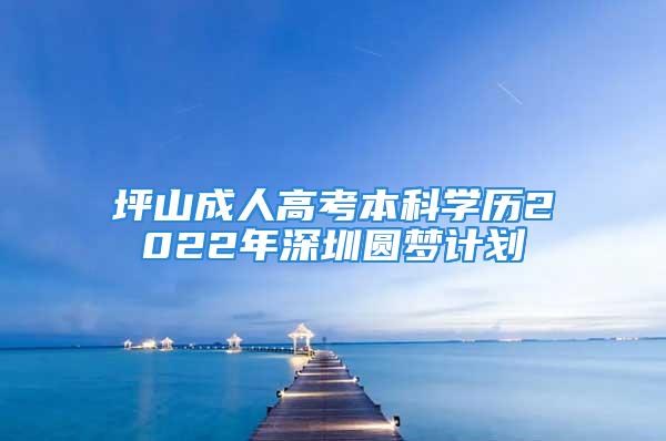 坪山成人高考本科學(xué)歷2022年深圳圓夢計劃