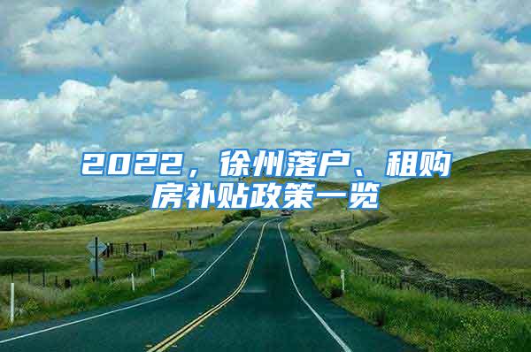 2022，徐州落戶、租購房補貼政策一覽