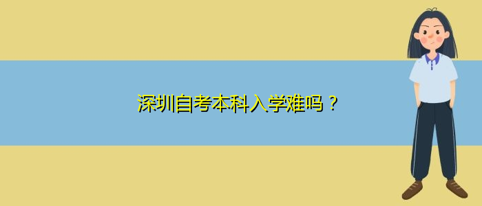 深圳自考本科入學(xué)難嗎？