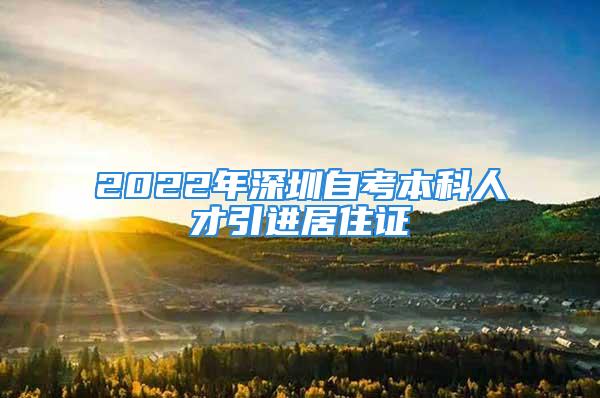 2022年深圳自考本科人才引進(jìn)居住證