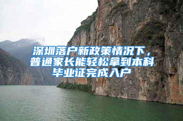 深圳落戶新政策情況下，普通家長能輕松拿到本科畢業(yè)證完成入戶