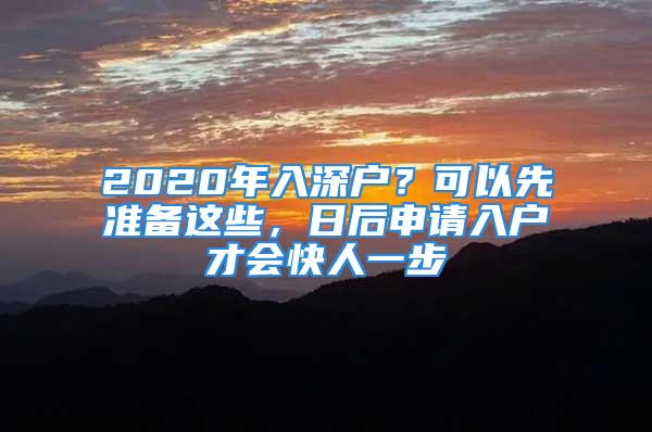 2020年入深戶？可以先準(zhǔn)備這些，日后申請(qǐng)入戶才會(huì)快人一步