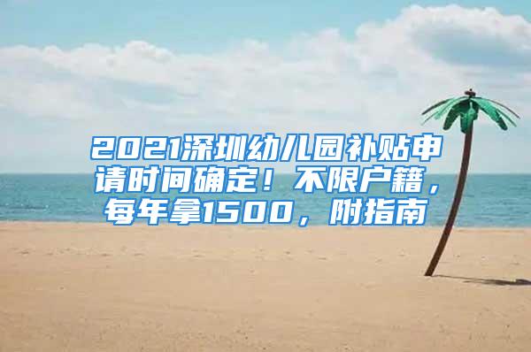 2021深圳幼兒園補(bǔ)貼申請(qǐng)時(shí)間確定！不限戶籍，每年拿1500，附指南