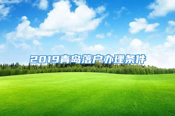 2019青島落戶辦理?xiàng)l件