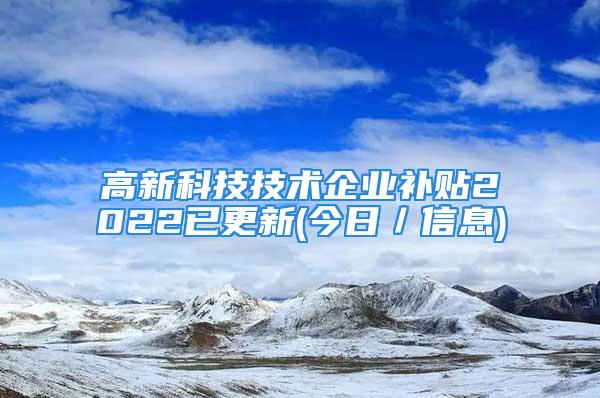 高新科技技術企業(yè)補貼2022已更新(今日／信息)