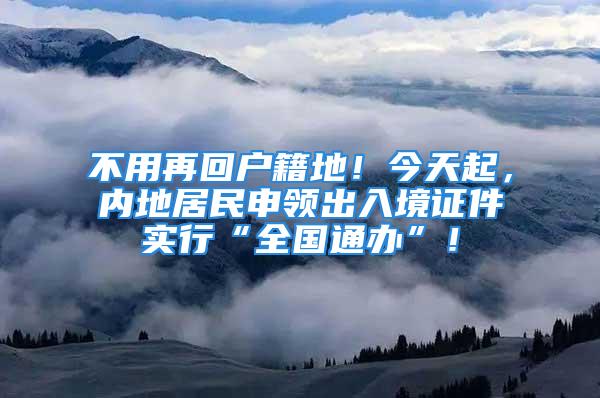 不用再回戶籍地！今天起，內(nèi)地居民申領(lǐng)出入境證件實行“全國通辦”！