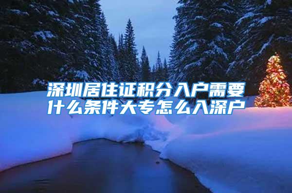 深圳居住證積分入戶需要什么條件大專怎么入深戶